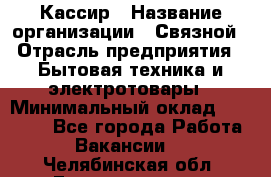 Кассир › Название организации ­ Связной › Отрасль предприятия ­ Бытовая техника и электротовары › Минимальный оклад ­ 35 000 - Все города Работа » Вакансии   . Челябинская обл.,Еманжелинск г.